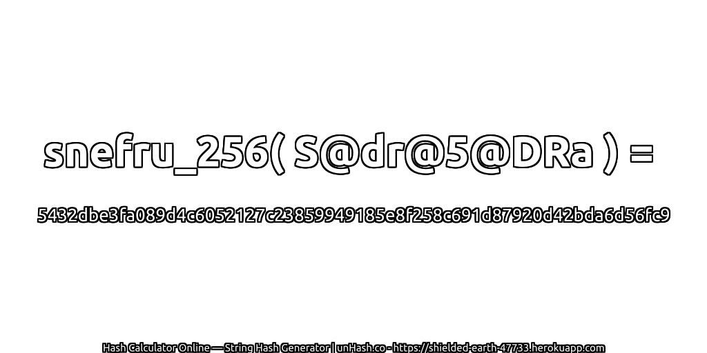 snefru_256( S@dr@5@DRa ) = 5432dbe3fa089d4c6052127c23859949185e8f258c691d87920d42bda6d56fc9 | unHash.co