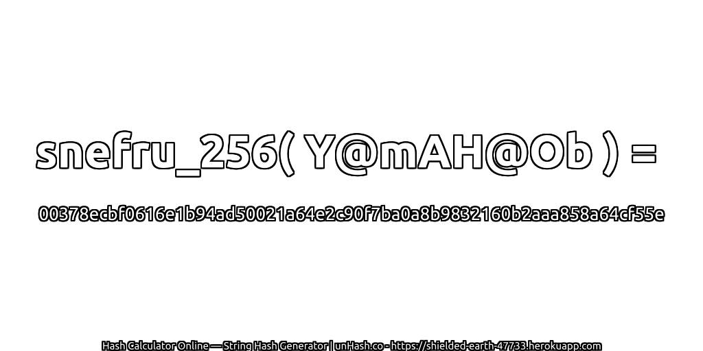 snefru_256( Y@mAH@Ob ) = 00378ecbf0616e1b94ad50021a64e2c90f7ba0a8b9832160b2aaa858a64cf55e | unHash.co