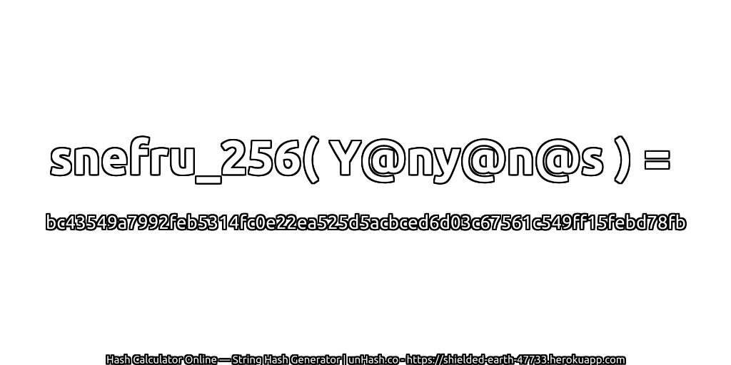 snefru_256( Y@ny@n@s ) = bc43549a7992feb5314fc0e22ea525d5acbced6d03c67561c549ff15febd78fb | unHash.co