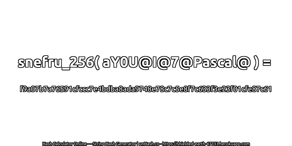 snefru_256( aY0U@I@7@Pascal@ ) = f9a07b7a76591cfccc7e4bdba8ada9748e78c7c5e8f7c633f3e23f01cfe87c61 | unHash.co
