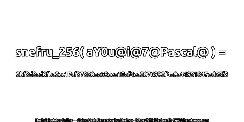 snefru_256( aY0u@i@7@Pascal@ ) = 2bf2d2cd0fbc2cc17cf27250ea68cee10af4ec2076992f4a9c44951847ed55f2 | unHash.co