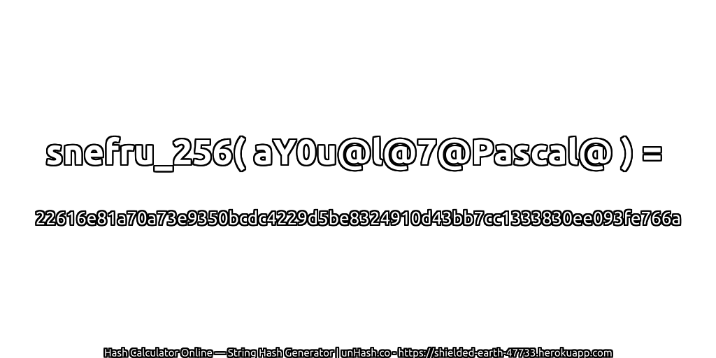 snefru_256( aY0u@l@7@Pascal@ ) = 22616e81a70a73e9350bcdc4229d5be8324910d43bb7cc1333830ee093fe766a | unHash.co
