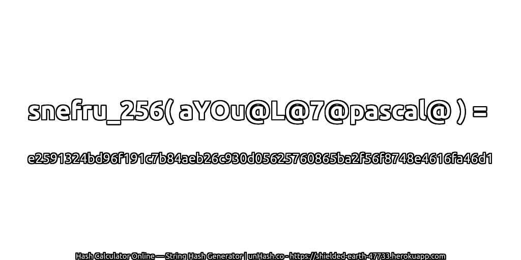 snefru_256( aYOu@L@7@pascal@ ) = e2591324bd96f191c7b84aeb26c930d05625760865ba2f56f8748e4616fa46d1 | unHash.co