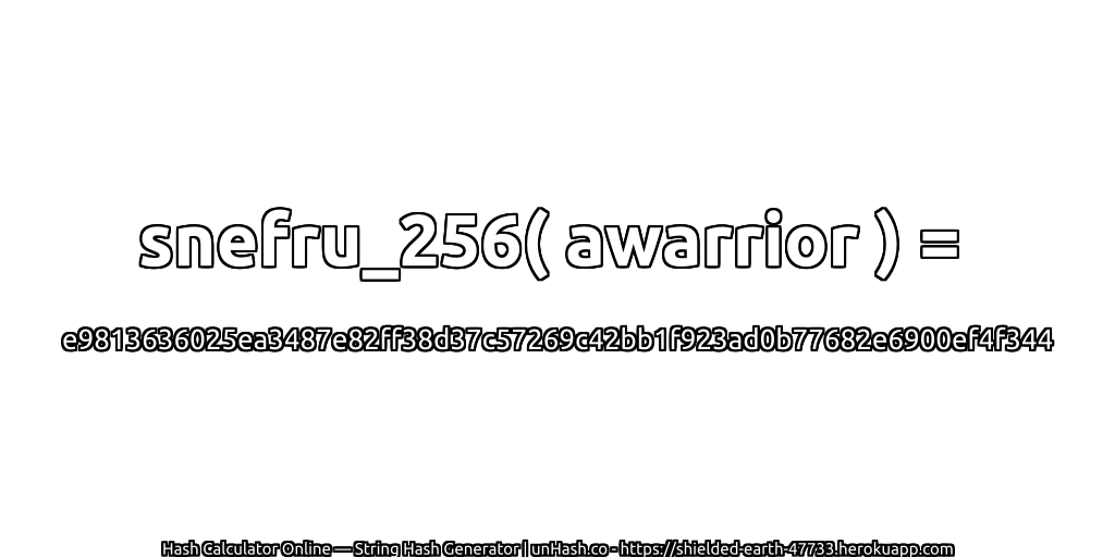 snefru_256( awarrior ) = e9813636025ea3487e82ff38d37c57269c42bb1f923ad0b77682e6900ef4f344 | unHash.co