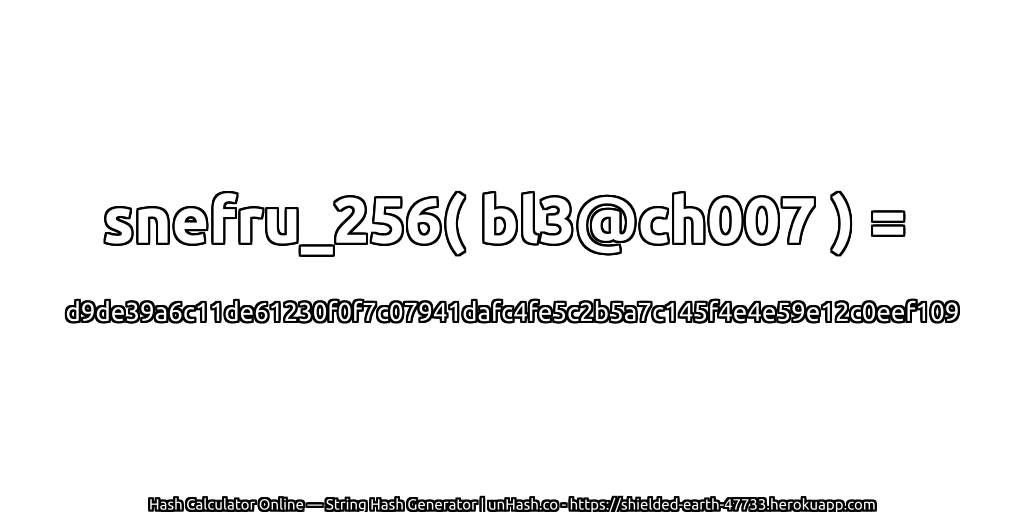 snefru_256( bl3@ch007 ) = d9de39a6c11de61230f0f7c07941dafc4fe5c2b5a7c145f4e4e59e12c0eef109 | unHash.co