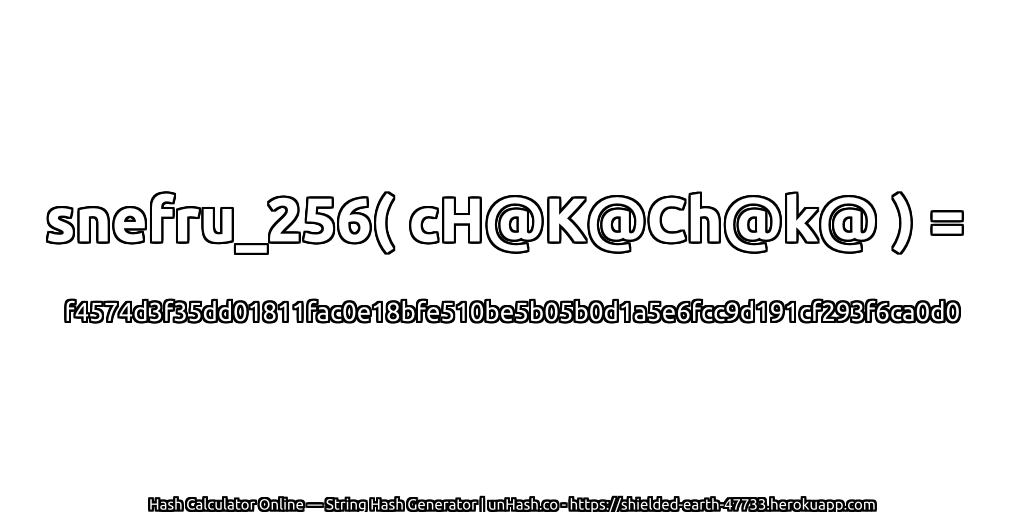 snefru_256( cH@K@Ch@k@ ) = f4574d3f35dd01811fac0e18bfe510be5b05b0d1a5e6fcc9d191cf293f6ca0d0 | unHash.co
