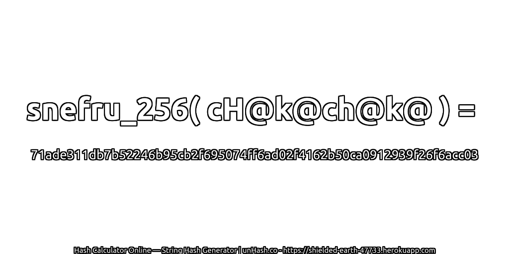 snefru_256( cH@k@ch@k@ ) = 71ade311db7b52246b95cb2f695074ff6ad02f4162b50ca0912939f26f6acc03 | unHash.co