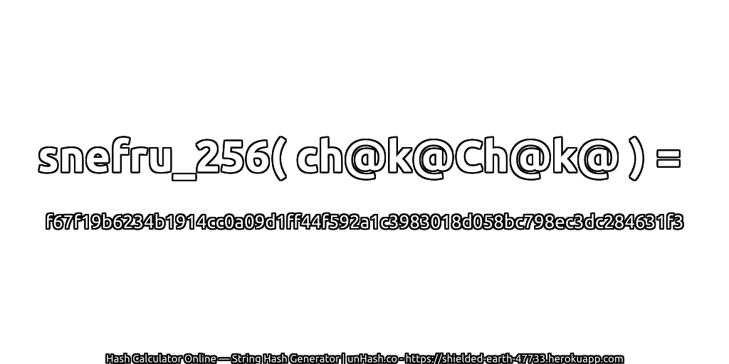 snefru_256( ch@k@Ch@k@ ) = f67f19b6234b1914cc0a09d1ff44f592a1c3983018d058bc798ec3dc284631f3 | unHash.co