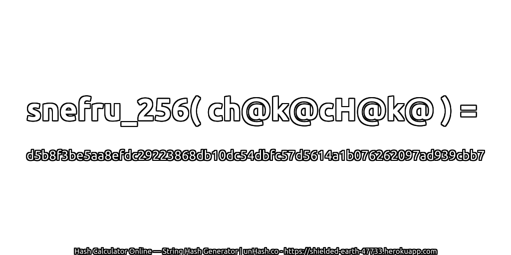 snefru_256( ch@k@cH@k@ ) = d5b8f3be5aa8efdc29223868db10dc54dbfc57d5614a1b076262097ad939cbb7 | unHash.co
