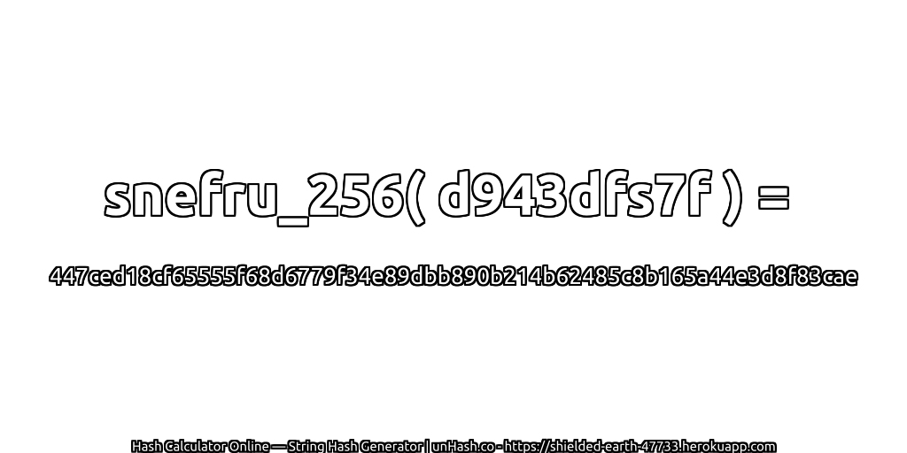 snefru_256( d943dfs7f ) = 447ced18cf65555f68d6779f34e89dbb890b214b62485c8b165a44e3d8f83cae | unHash.co