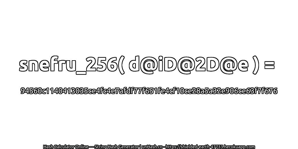 snefru_256( d@iD@2D@e ) = 94560c1140413035ce4fc4e7afdf77f651fe4cf10ce28a5a32e906ce63f7f676 | unHash.co