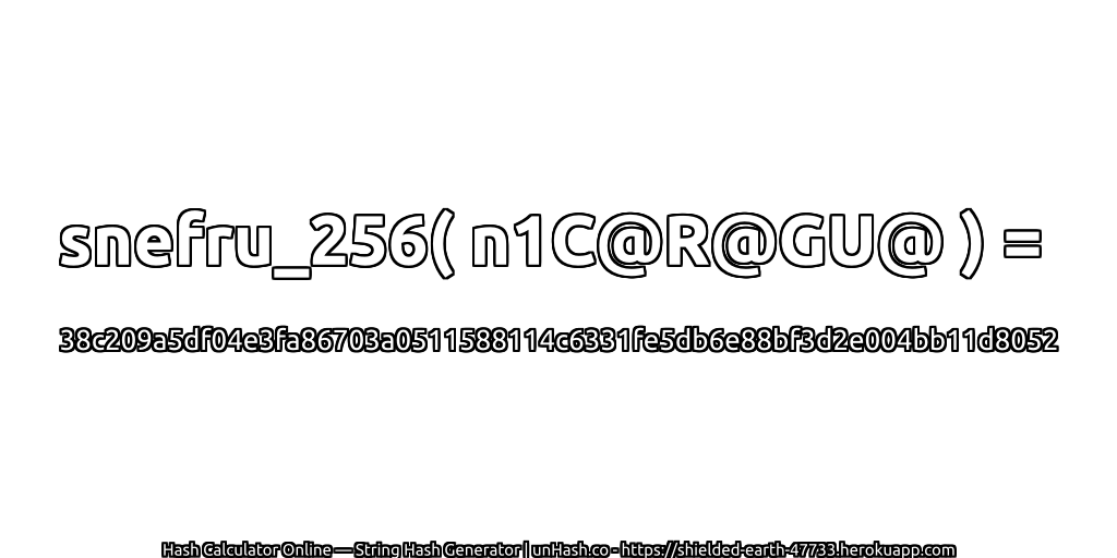 snefru_256( n1C@R@GU@ ) = 38c209a5df04e3fa86703a0511588114c6331fe5db6e88bf3d2e004bb11d8052 | unHash.co