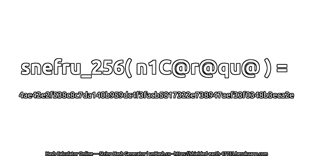 snefru_256( n1C@r@qu@ ) = 4ae42e2f538c8c7da140b959dc4f3facb5817322e738947aef33f0348b3eca2e | unHash.co