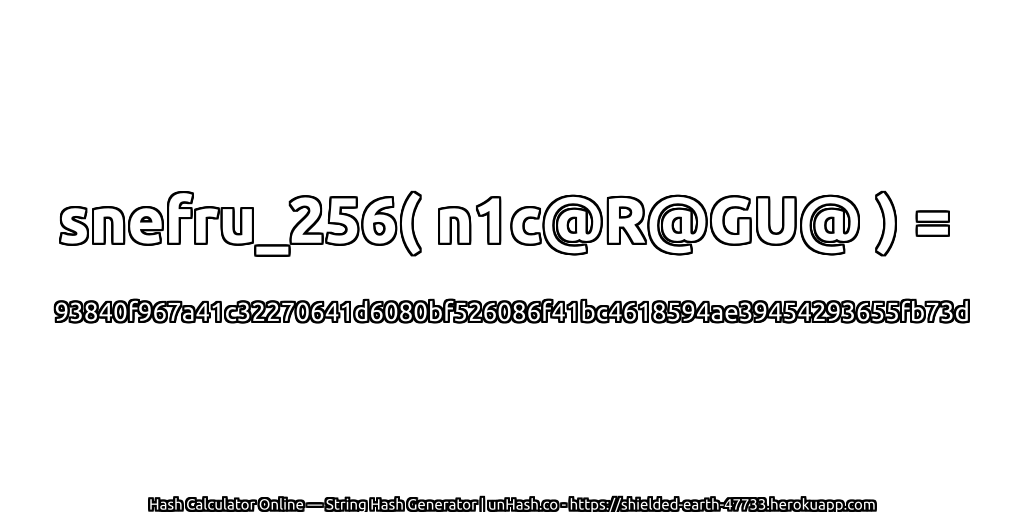 snefru_256( n1c@R@GU@ ) = 93840f967a41c32270641d6080bf526086f41bc4618594ae39454293655fb73d | unHash.co