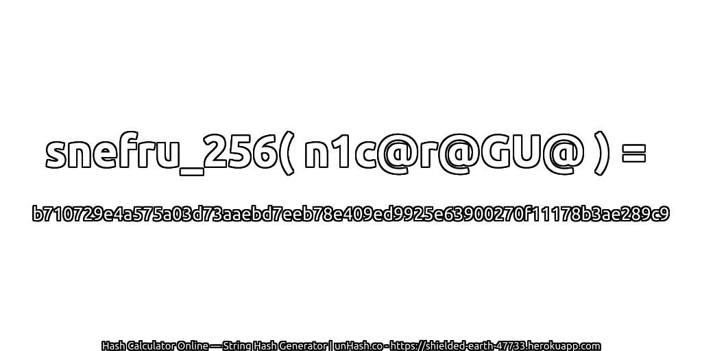 snefru_256( n1c@r@GU@ ) = b710729e4a575a03d73aaebd7eeb78e409ed9925e63900270f11178b3ae289c9 | unHash.co