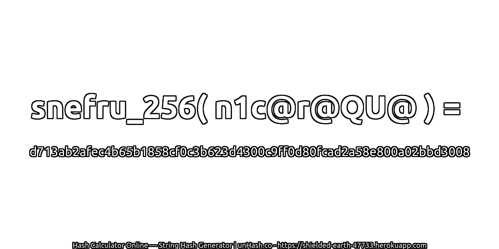 snefru_256( n1c@r@QU@ ) = d713ab2afec4b65b1858cf0c3b623d4300c9ff0d80fcad2a58e800a02bbd3008 | unHash.co