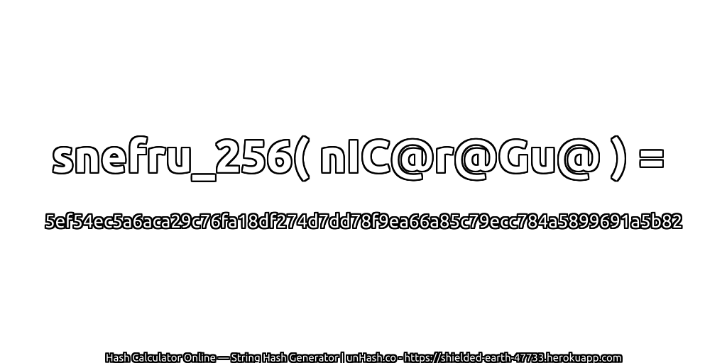 snefru_256( nIC@r@Gu@ ) = 5ef54ec5a6aca29c76fa18df274d7dd78f9ea66a85c79ecc784a5899691a5b82 | unHash.co