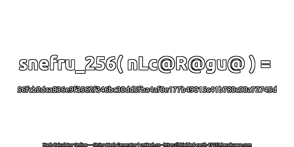 snefru_256( nLc@R@gu@ ) = 56fcb2dca836e9f3562f346bc30dd5fba4af0e177b49015c41b780c00a72745d | unHash.co