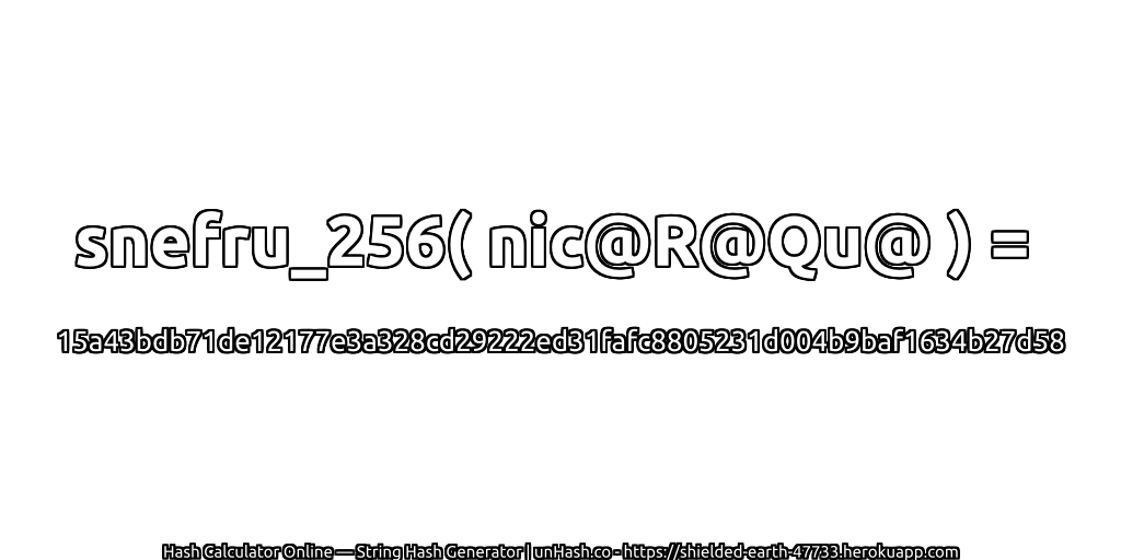 snefru_256( nic@R@Qu@ ) = 15a43bdb71de12177e3a328cd29222ed31fafc8805231d004b9baf1634b27d58 | unHash.co