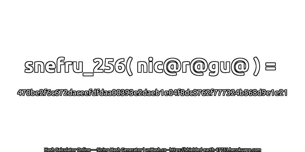 snefru_256( nic@r@gu@ ) = 470be2f6c672daceefdfdaa00393e2daeb1e04f8dc8762f777324b568d9e1e21 | unHash.co