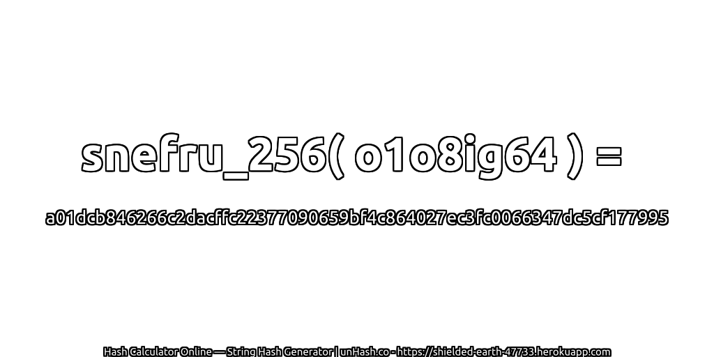 snefru_256( o1o8ig64 ) = a01dcb846266c2dacffc22377090659bf4c864027ec3fc0066347dc5cf177995 | unHash.co