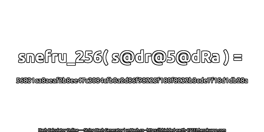 snefru_256( s@dr@5@dRa ) = 56831ca8aeaf2b8ee47c3084cfb0a2d86f98225f180f8232b3cde7f18d1db28a | unHash.co