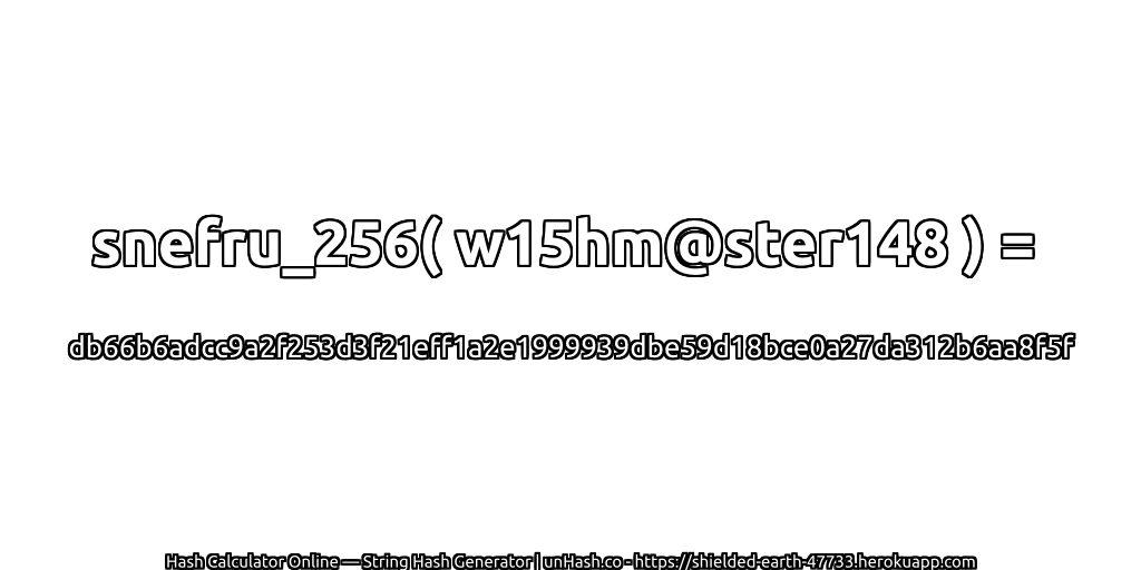 snefru_256( w15hm@ster148 ) = db66b6adcc9a2f253d3f21eff1a2e1999939dbe59d18bce0a27da312b6aa8f5f | unHash.co