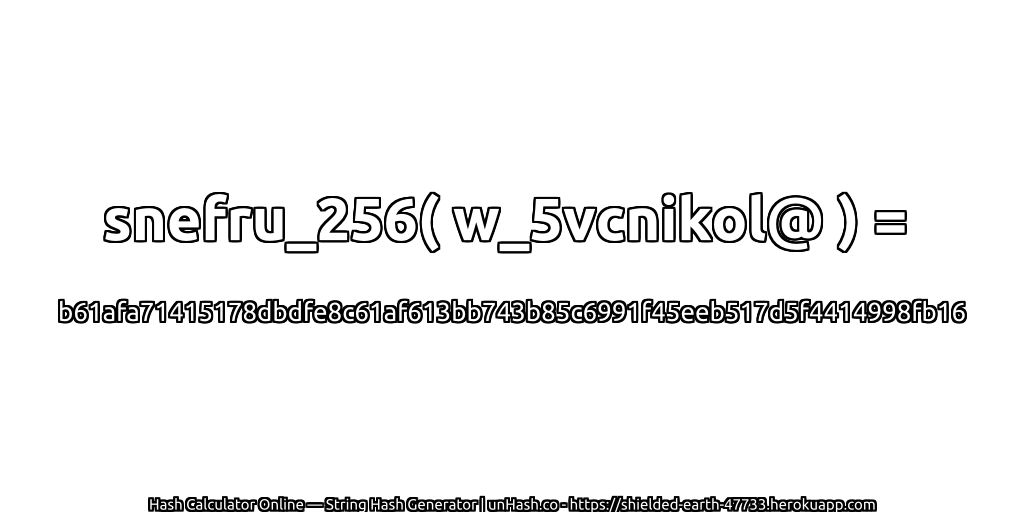 snefru_256( w_5vcnikol@ ) = b61afa71415178dbdfe8c61af613bb743b85c6991f45eeb517d5f4414998fb16 | unHash.co