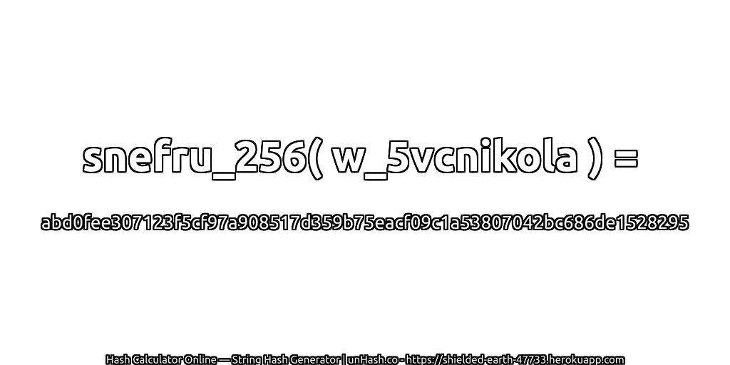 snefru_256( w_5vcnikola ) = abd0fee307123f5cf97a908517d359b75eacf09c1a53807042bc686de1528295 | unHash.co