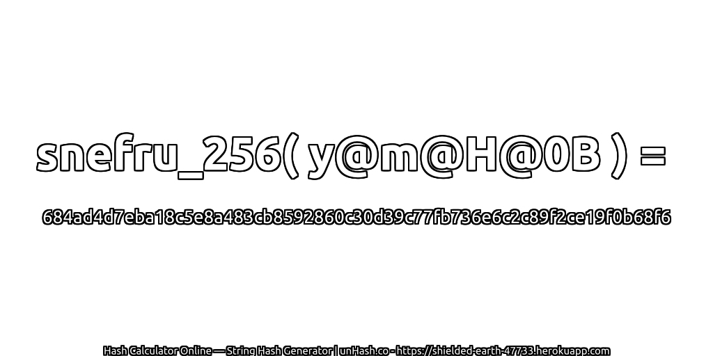 snefru_256( y@m@H@0B ) = 684ad4d7eba18c5e8a483cb8592860c30d39c77fb736e6c2c89f2ce19f0b68f6 | unHash.co