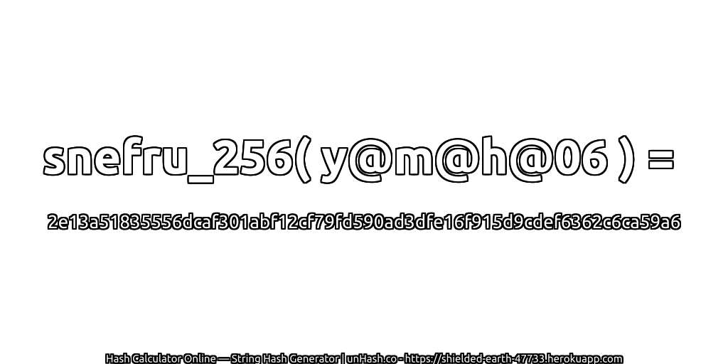 snefru_256( y@m@h@06 ) = 2e13a51835556dcaf301abf12cf79fd590ad3dfe16f915d9cdef6362c6ca59a6 | unHash.co