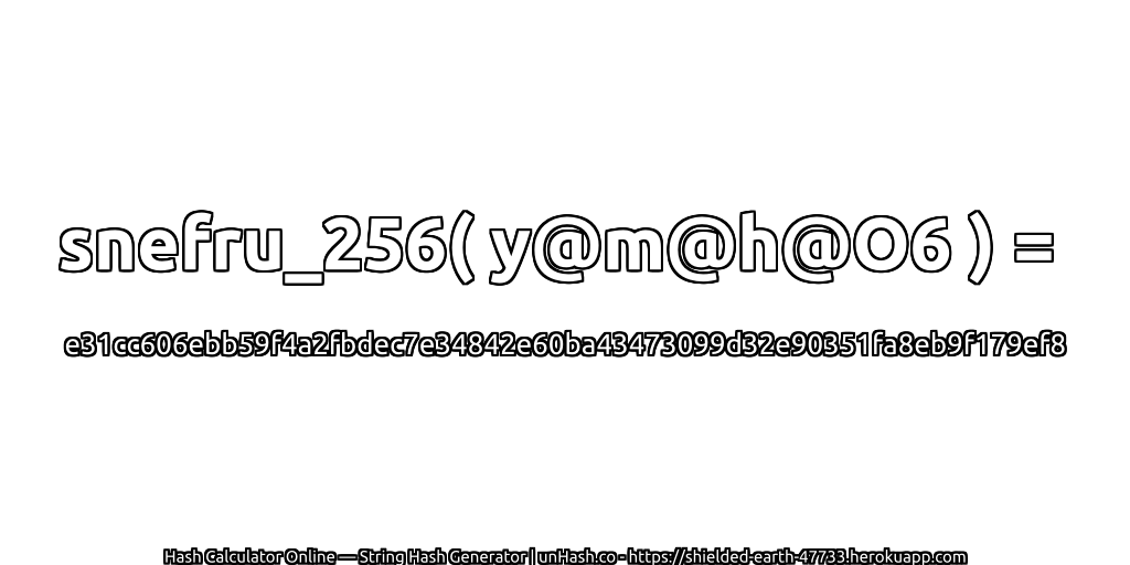 snefru_256( y@m@h@O6 ) = e31cc606ebb59f4a2fbdec7e34842e60ba43473099d32e90351fa8eb9f179ef8 | unHash.co