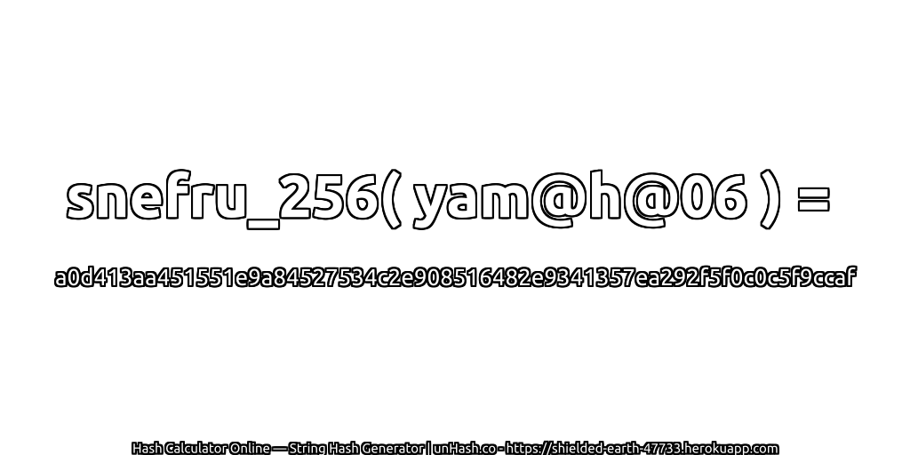 snefru_256( yam@h@06 ) = a0d413aa451551e9a84527534c2e908516482e9341357ea292f5f0c0c5f9ccaf | unHash.co