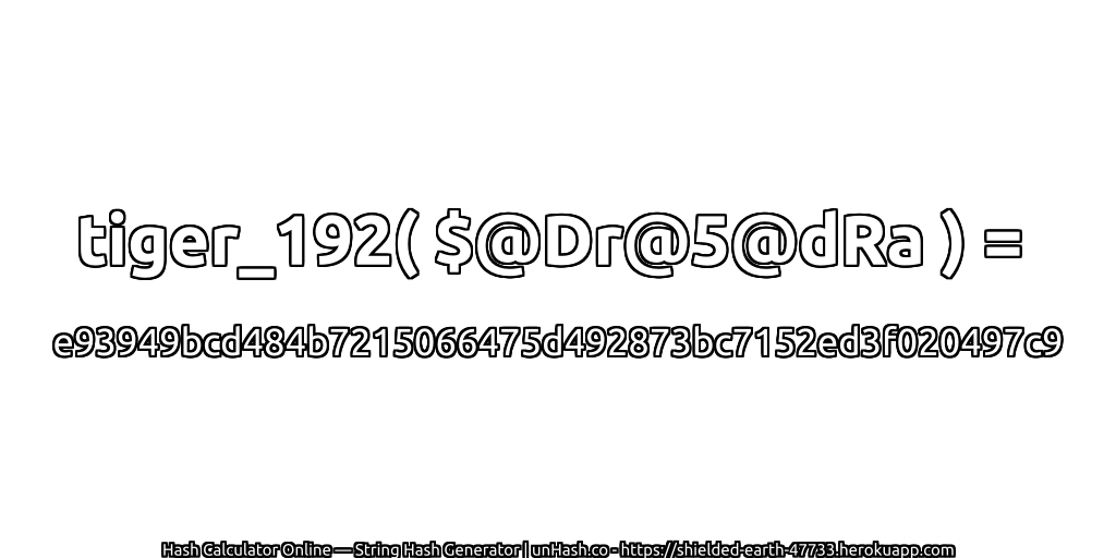 tiger_192( $@Dr@5@dRa ) = e93949bcd484b7215066475d492873bc7152ed3f020497c9 | unHash.co