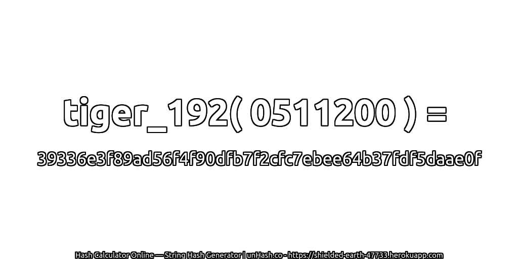 tiger_192( 0511200 ) = 39336e3f89ad56f4f90dfb7f2cfc7ebee64b37fdf5daae0f | unHash.co