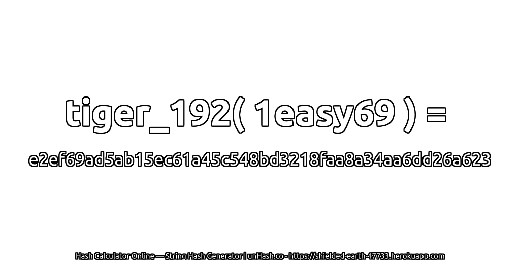 tiger_192( 1easy69 ) = e2ef69ad5ab15ec61a45c548bd3218faa8a34aa6dd26a623 | unHash.co