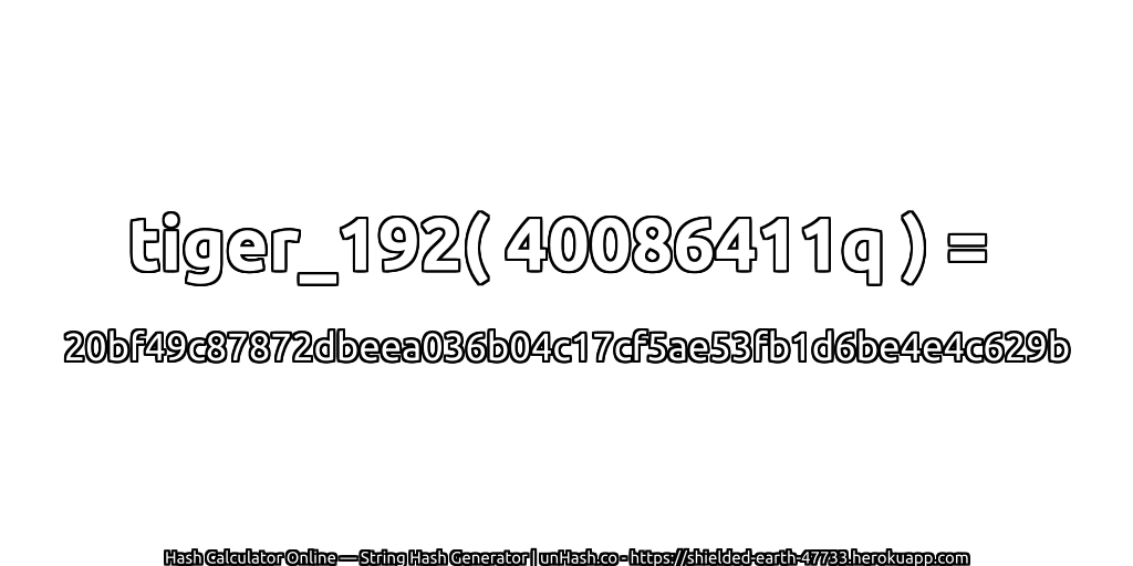 tiger_192( 40086411q ) = 20bf49c87872dbeea036b04c17cf5ae53fb1d6be4e4c629b | unHash.co