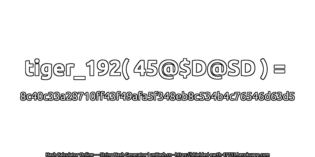 tiger_192( 45@$D@SD ) = 8c40c33a28710ff43f49afa5f348eb8c534b4c76546d63d5 | unHash.co