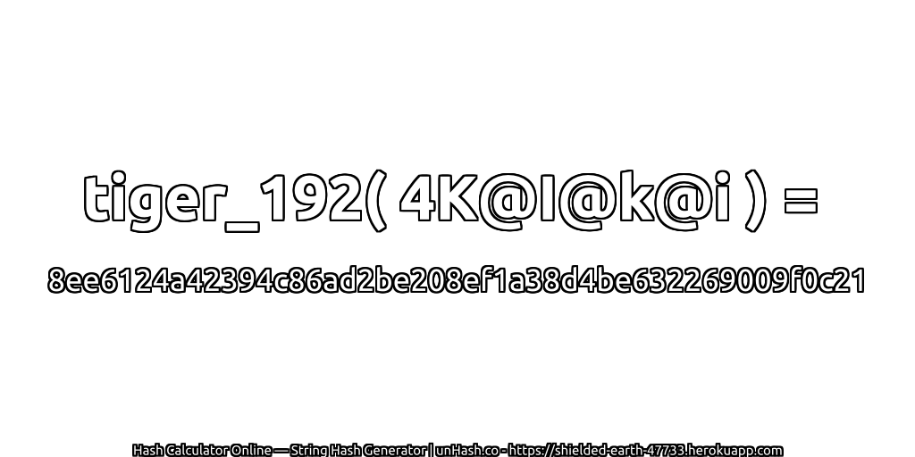 tiger_192( 4K@I@k@i ) = 8ee6124a42394c86ad2be208ef1a38d4be632269009f0c21 | unHash.co