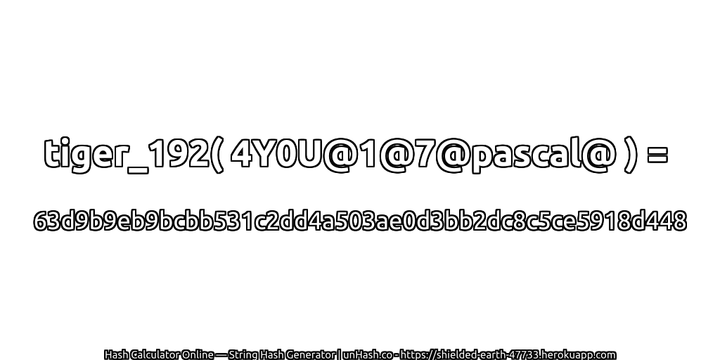 tiger_192( 4Y0U@1@7@pascal@ ) = 63d9b9eb9bcbb531c2dd4a503ae0d3bb2dc8c5ce5918d448 | unHash.co