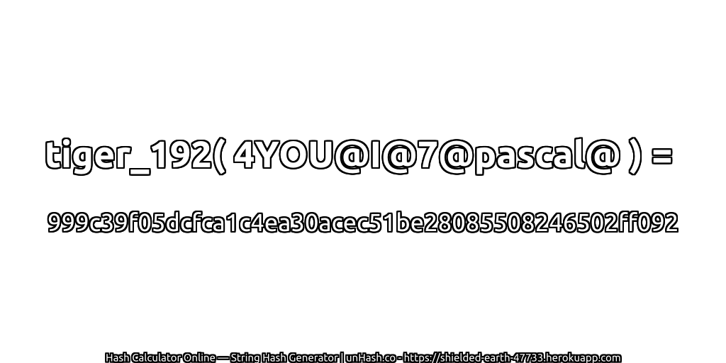 tiger_192( 4YOU@I@7@pascal@ ) = 999c39f05dcfca1c4ea30acec51be28085508246502ff092 | unHash.co