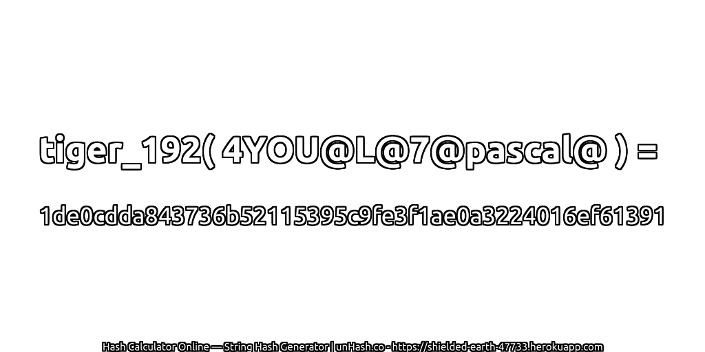 tiger_192( 4YOU@L@7@pascal@ ) = 1de0cdda843736b52115395c9fe3f1ae0a3224016ef61391 | unHash.co