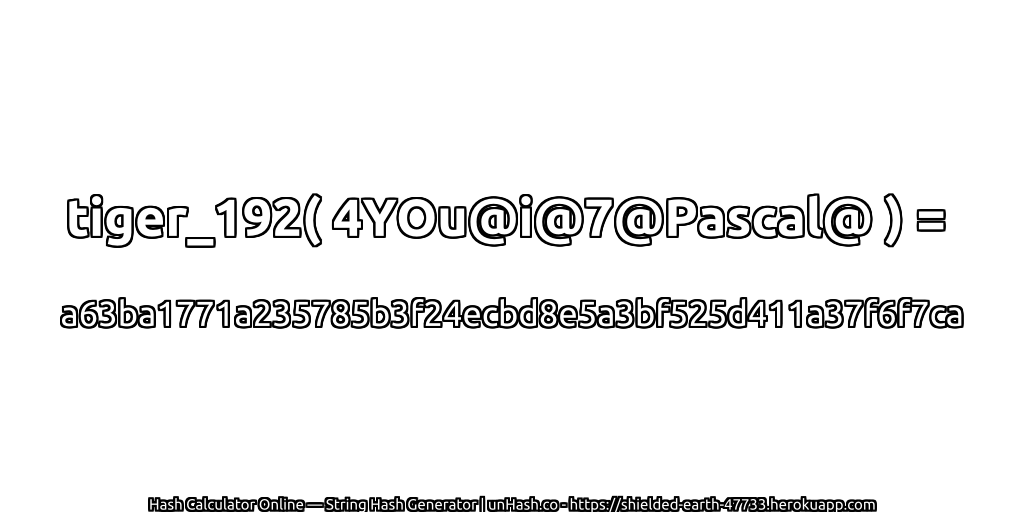 tiger_192( 4YOu@i@7@Pascal@ ) = a63ba1771a235785b3f24ecbd8e5a3bf525d411a37f6f7ca | unHash.co