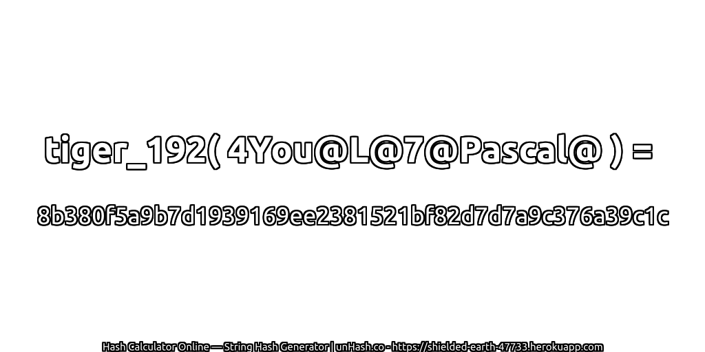 tiger_192( 4You@L@7@Pascal@ ) = 8b380f5a9b7d1939169ee2381521bf82d7d7a9c376a39c1c | unHash.co