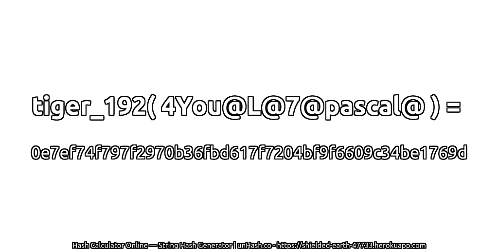 tiger_192( 4You@L@7@pascal@ ) = 0e7ef74f797f2970b36fbd617f7204bf9f6609c34be1769d | unHash.co