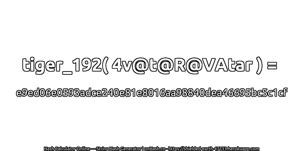 tiger_192( 4v@t@R@VAtar ) = e9ed06e0593adce240e81e8016aa98840dea46695bc5c1cf | unHash.co