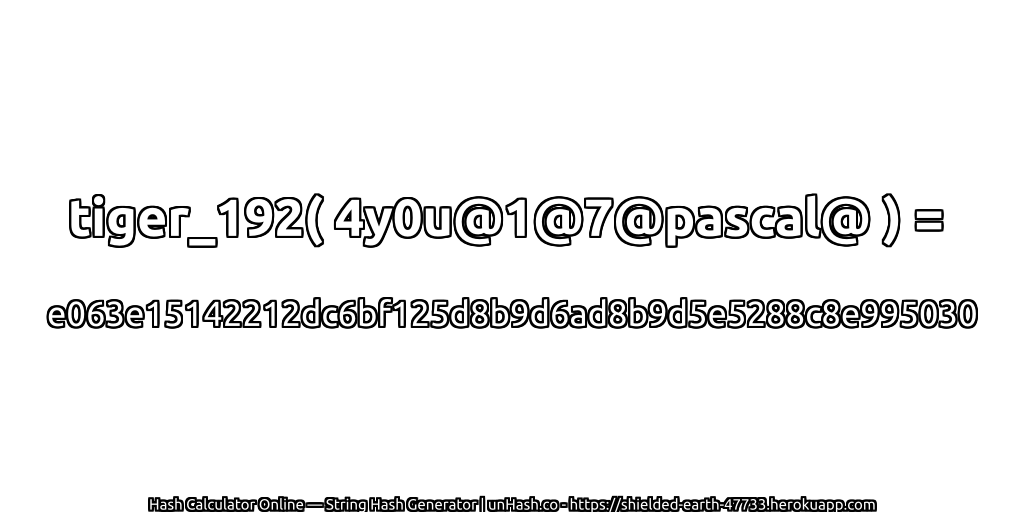 tiger_192( 4y0u@1@7@pascal@ ) = e063e15142212dc6bf125d8b9d6ad8b9d5e5288c8e995030 | unHash.co