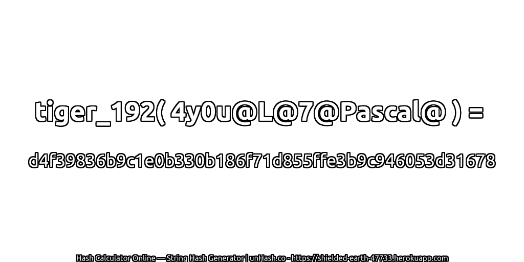 tiger_192( 4y0u@L@7@Pascal@ ) = d4f39836b9c1e0b330b186f71d855ffe3b9c946053d31678 | unHash.co