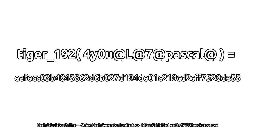 tiger_192( 4y0u@L@7@pascal@ ) = eafecc03b4845862d6b027d194de01c219cd2cff7528de55 | unHash.co