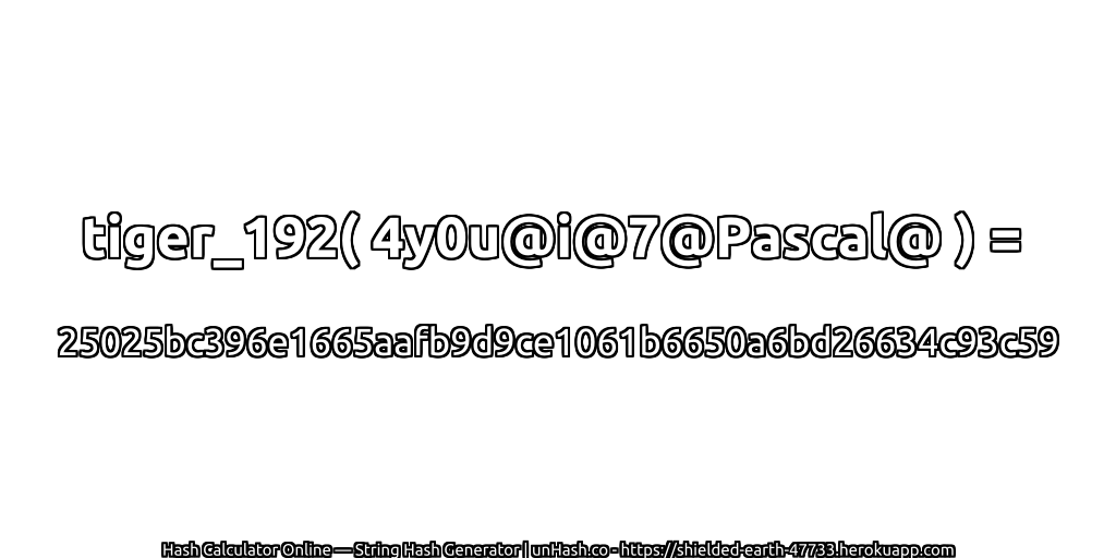 tiger_192( 4y0u@i@7@Pascal@ ) = 25025bc396e1665aafb9d9ce1061b6650a6bd26634c93c59 | unHash.co